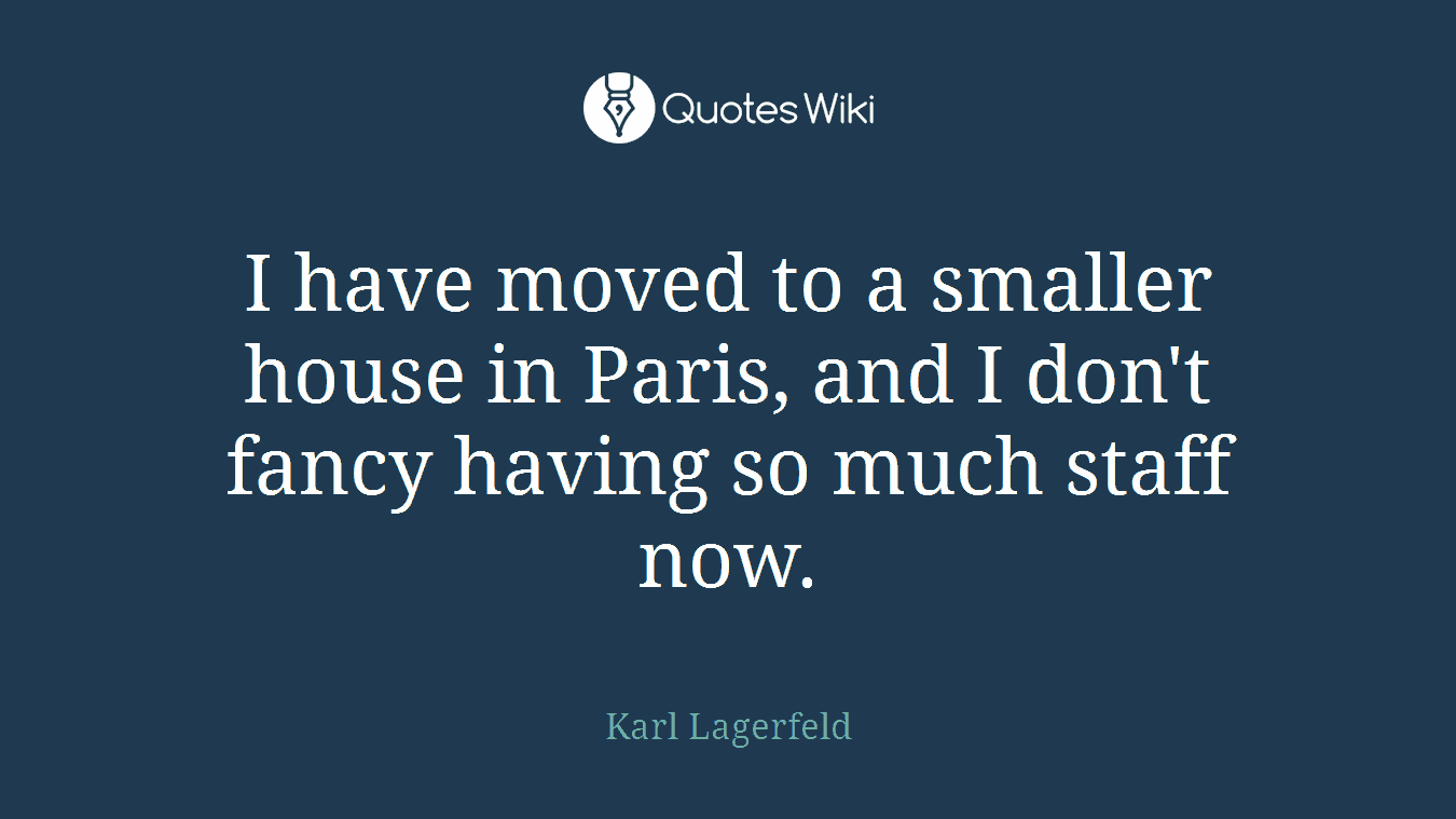 I have moved to a smaller house in Paris, and I don't fancy having so much staff now.