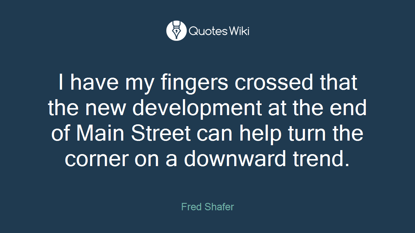 I have my fingers crossed that the new development at the end of Main Street can help turn the corner on a downward trend.