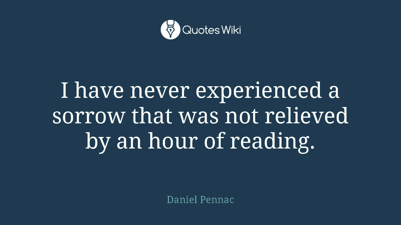 I have never experienced a sorrow that was not relieved by an hour of reading.
