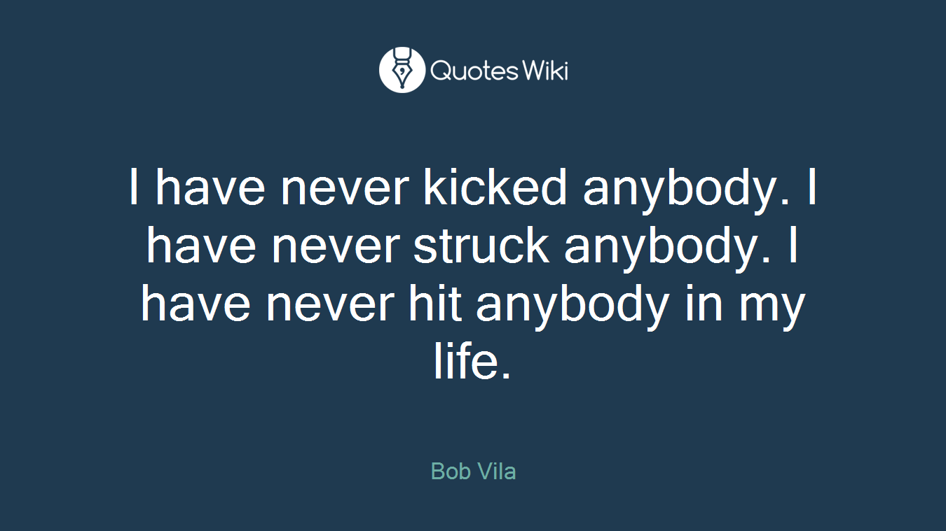 I have never kicked anybody. I have never struck anybody. I have never hit anybody in my life.