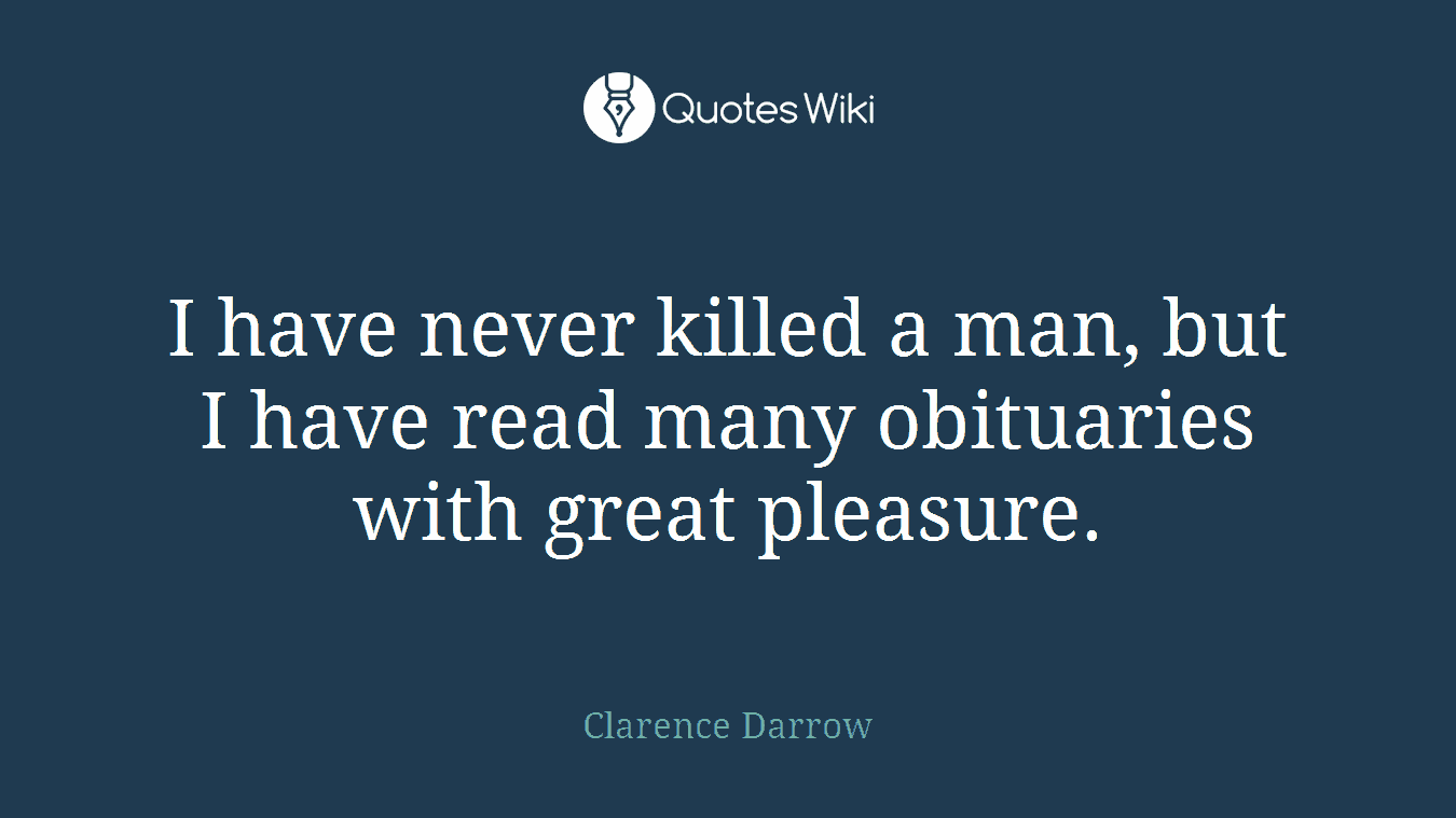 I have never killed a man, but I have read many obituaries with great pleasure.