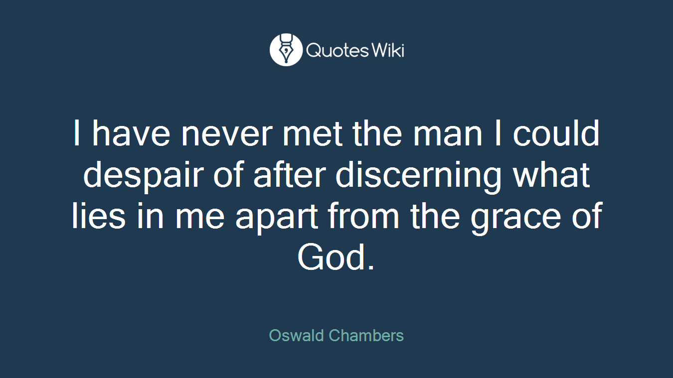 I have never met the man I could despair of after discerning what lies in me apart from the grace of God.