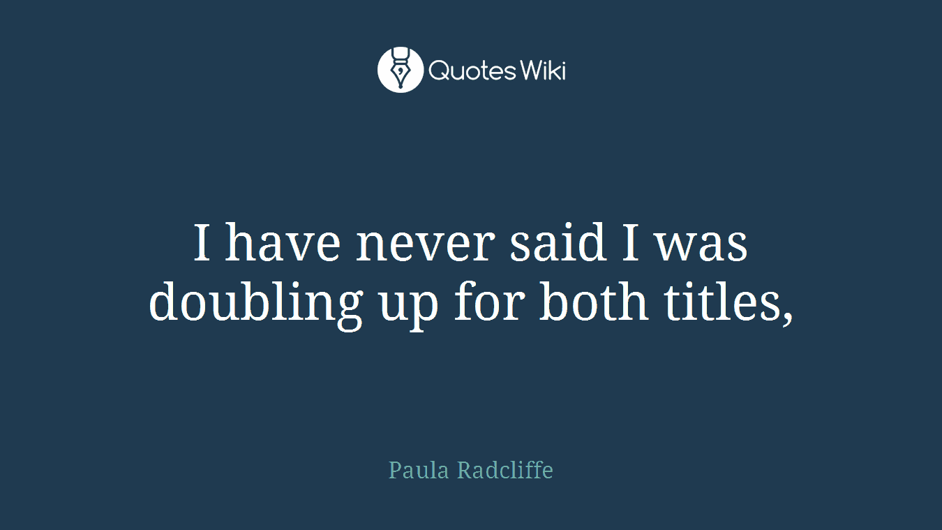 I have never said I was doubling up for both titles,