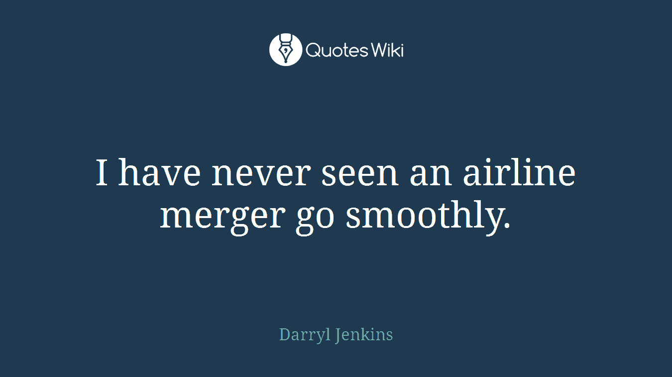 I have never seen an airline merger go smoothly.