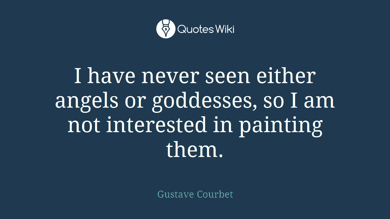 I have never seen either angels or goddesses, so I am not interested in painting them.