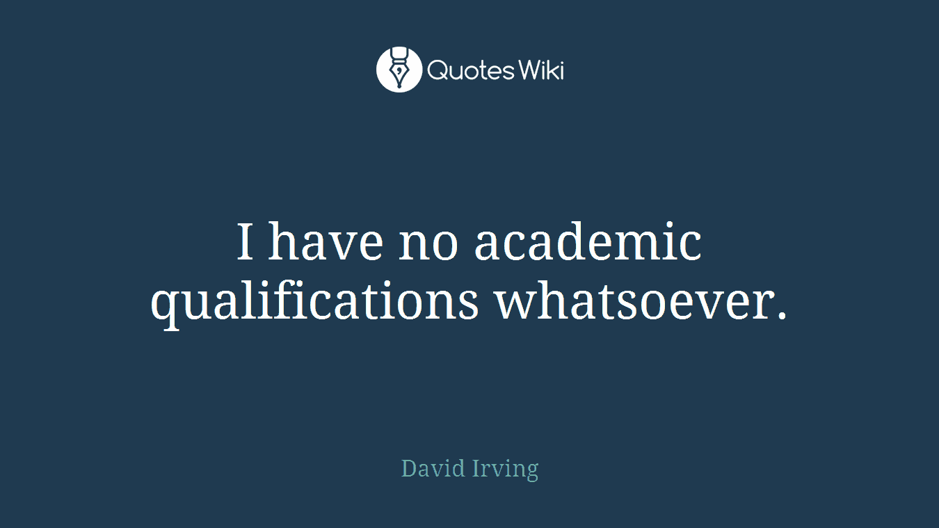 I have no academic qualifications whatsoever.