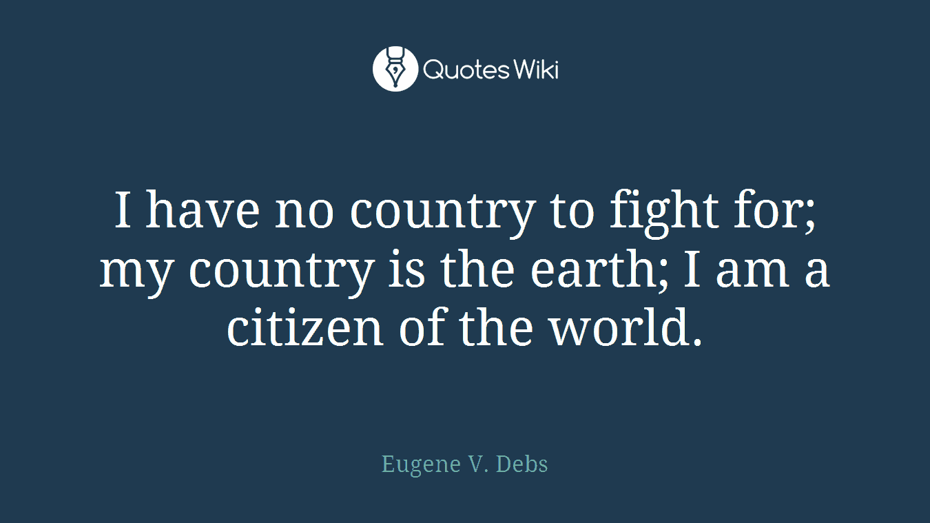 I have no country to fight for; my country is the earth; I am a citizen of the world.