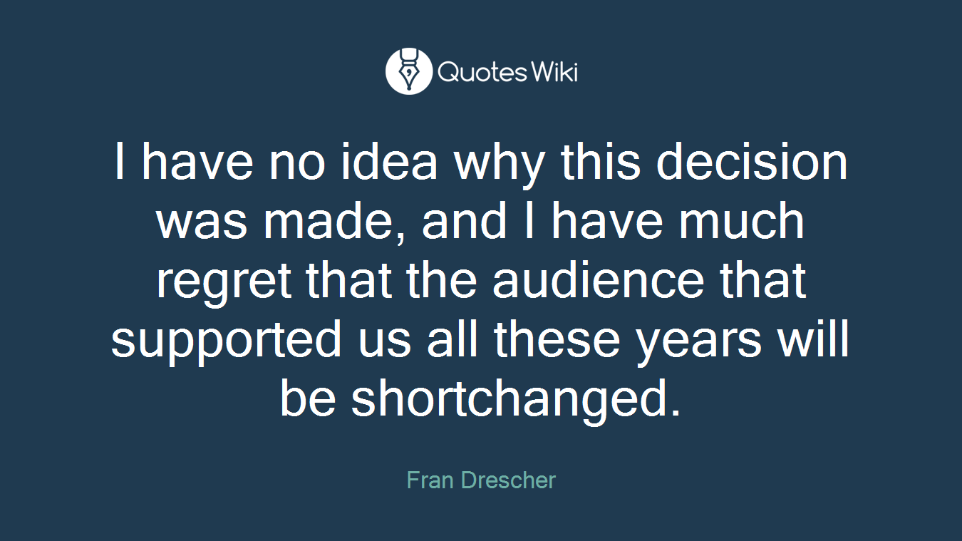 I have no idea why this decision was made, and I have much regret that the audience that supported us all these years will be shortchanged.