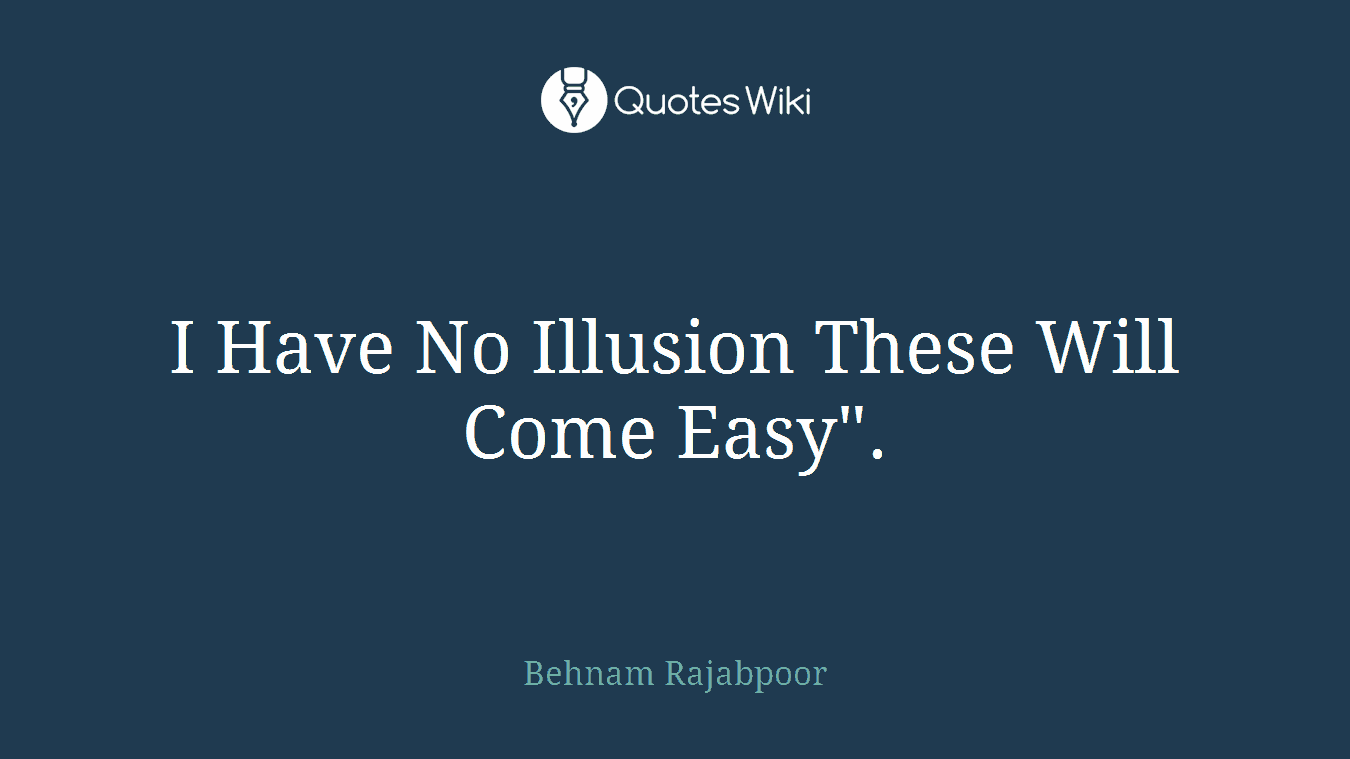 I Have No Illusion These Will Come Easy".