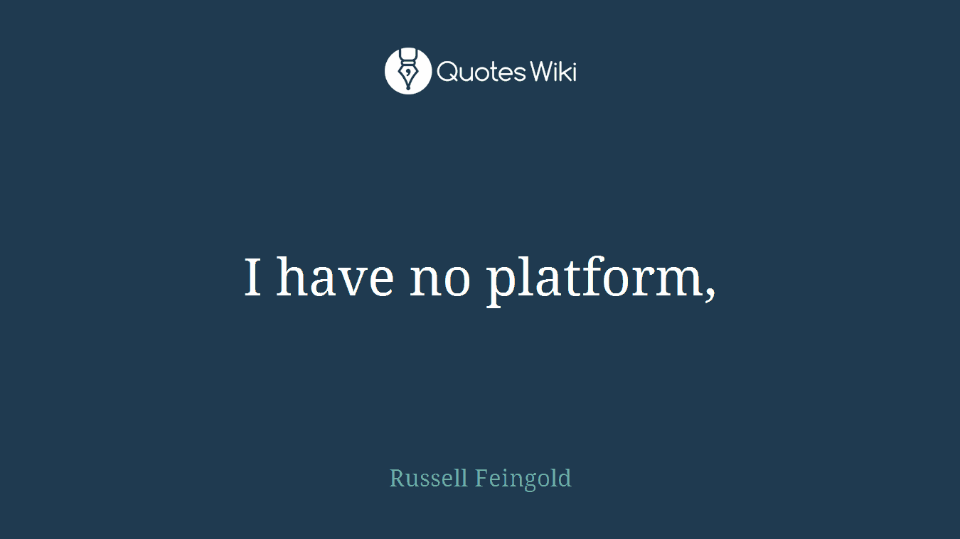 I have no platform,
