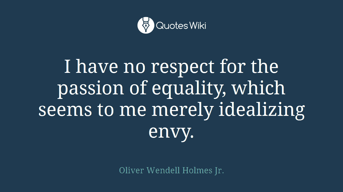I have no respect for the passion of equality, which seems to me merely idealizing envy.