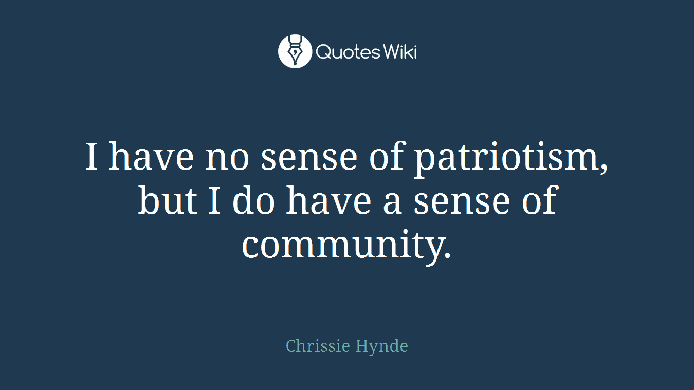 I have no sense of patriotism, but I do have a sense of community.