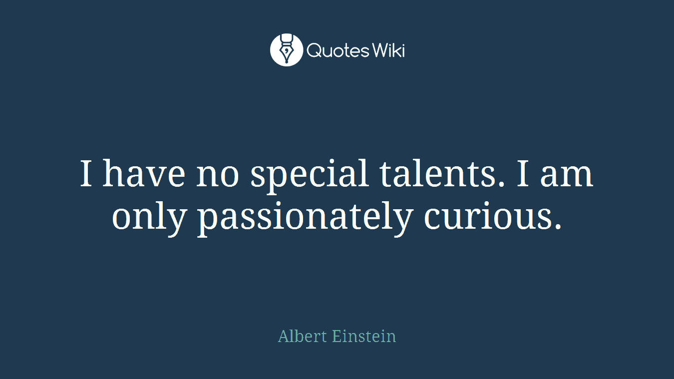 I have no special talents. I am only passionately curious.
