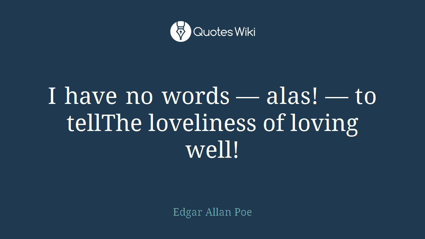I have no words — alas! — to tellThe loveliness of loving well!