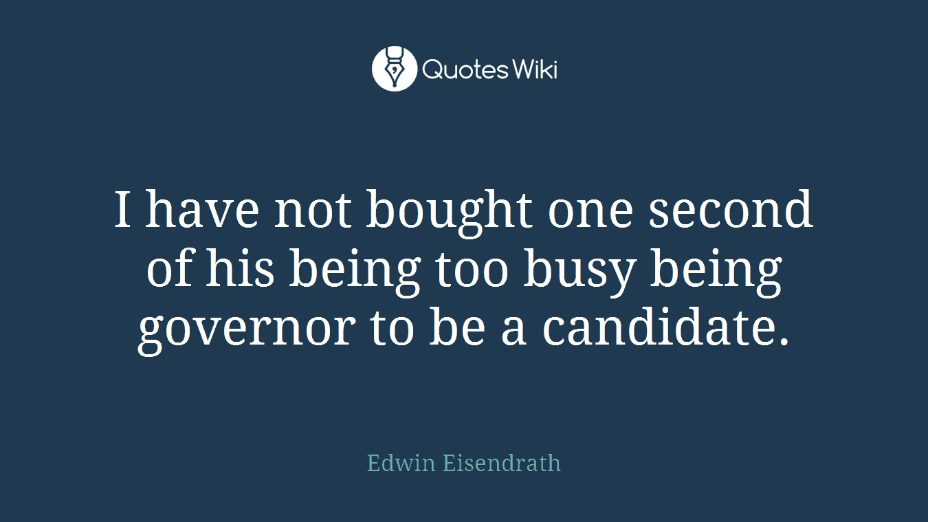 I have not bought one second of his being too busy being governor to be a candidate.