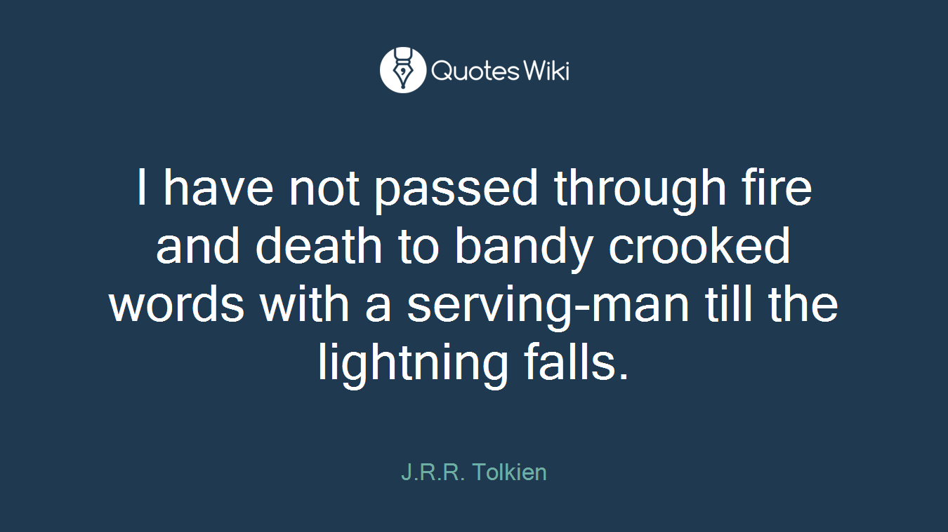 I have not passed through fire and death to bandy crooked words with a serving-man till the lightning falls.