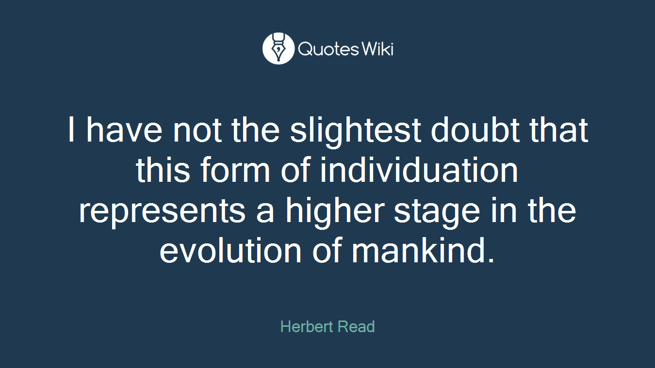 I have not the slightest doubt that this form of individuation represents a higher stage in the evolution of mankind.