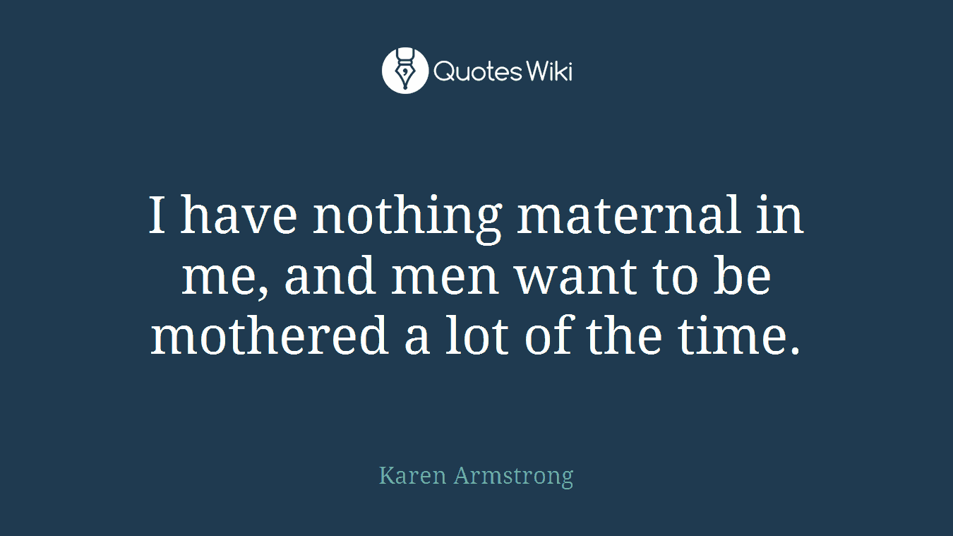 I have nothing maternal in me, and men want to be mothered a lot of the time.