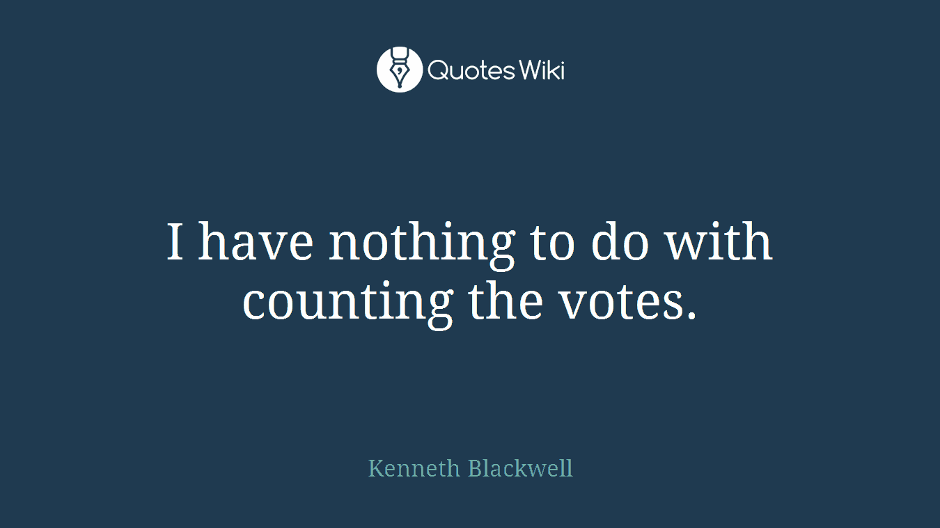 I have nothing to do with counting the votes.