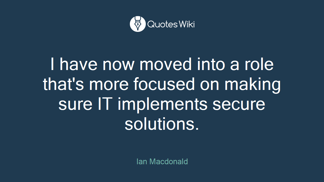 I have now moved into a role that's more focused on making sure IT implements secure solutions.