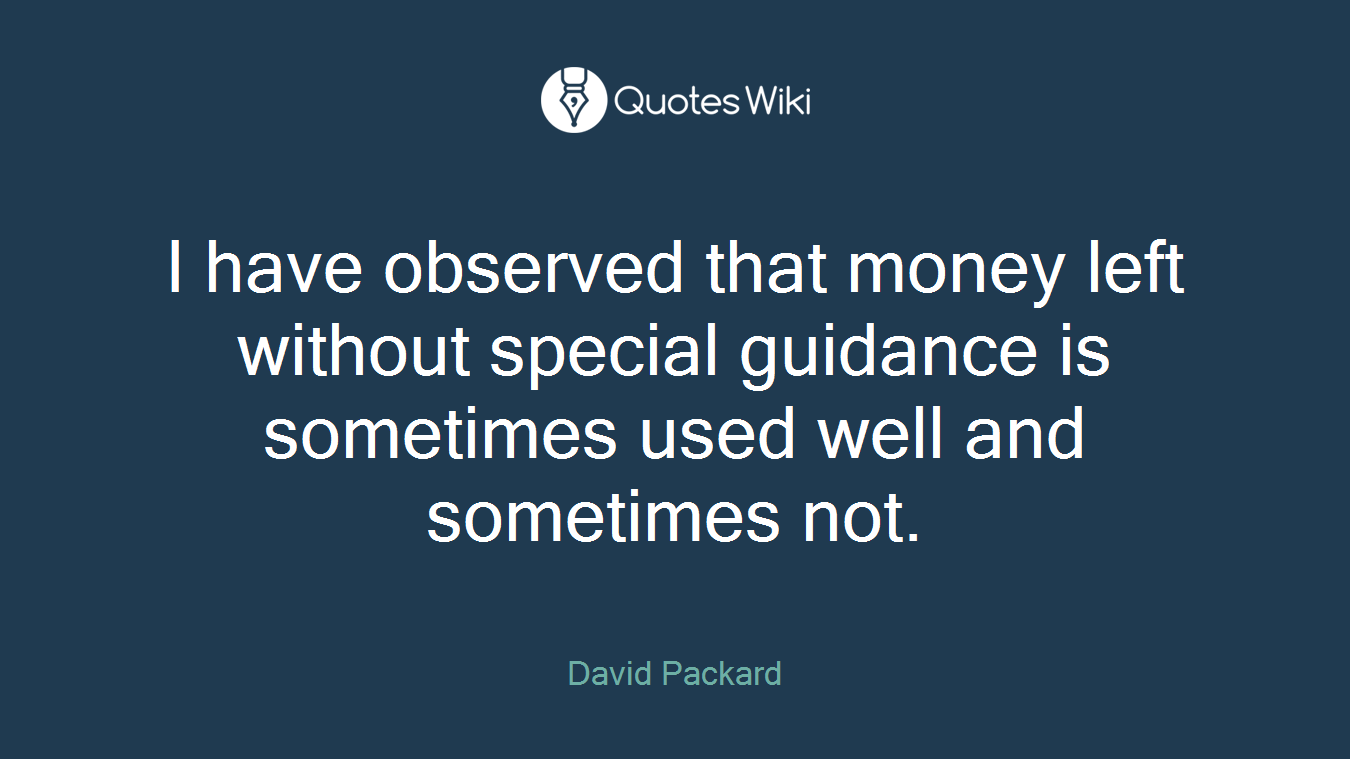 I have observed that money left without special guidance is sometimes used well and sometimes not.