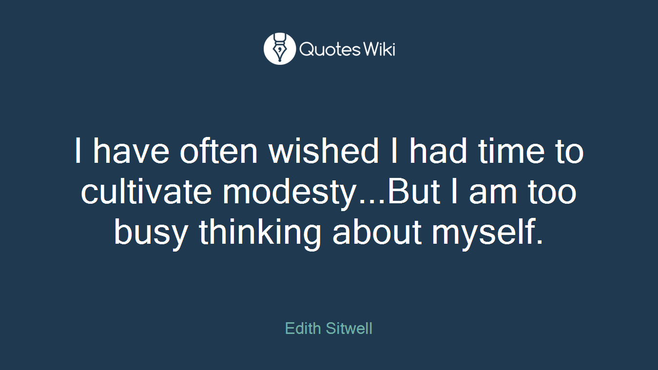 I have often wished I had time to cultivate modesty...But I am too busy thinking about myself.