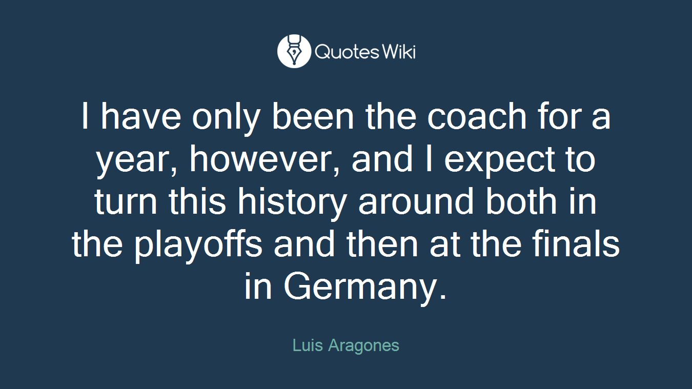 I have only been the coach for a year, however, and I expect to turn this history around both in the playoffs and then at the finals in Germany.