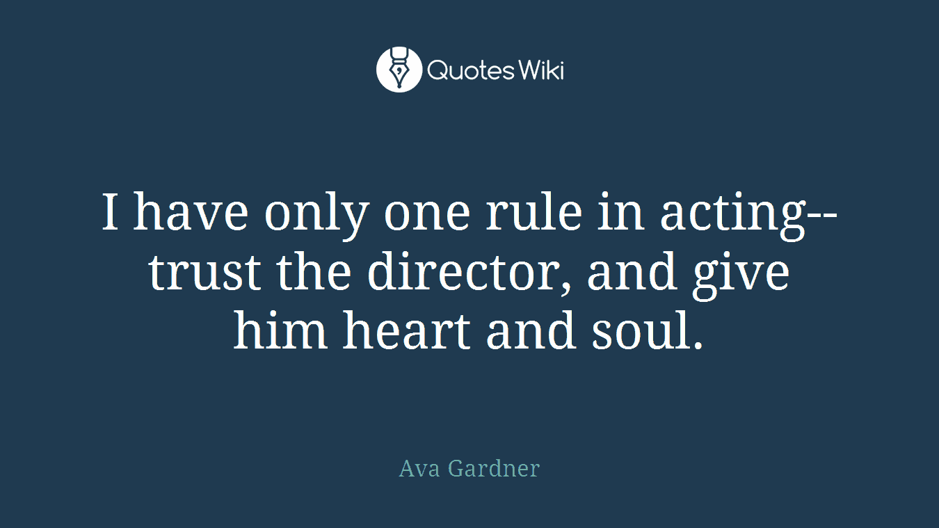 I have only one rule in acting--trust the director, and give him heart and soul.