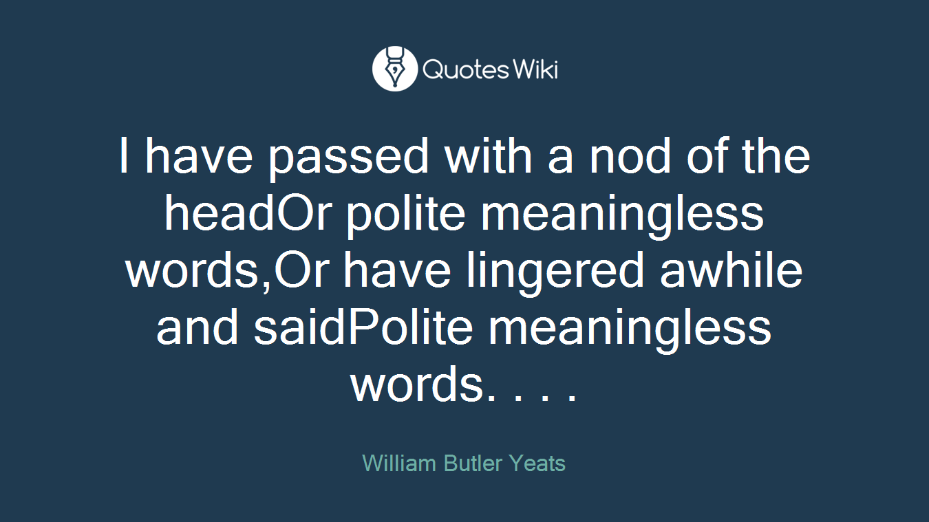 I have passed with a nod of the headOr polite meaningless words,Or have lingered awhile and saidPolite meaningless words. . . .
