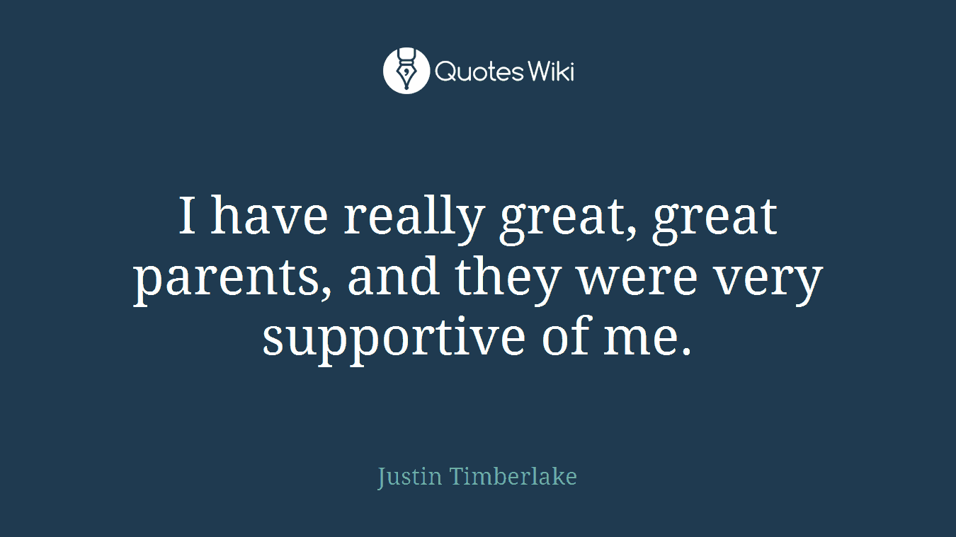 I have really great, great parents, and they were very supportive of me.