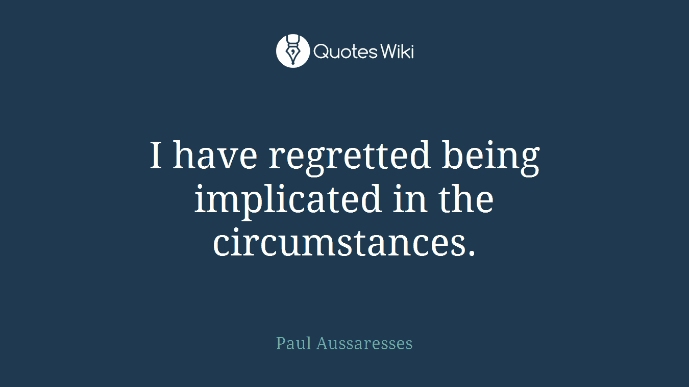 I have regretted being implicated in the circumstances.