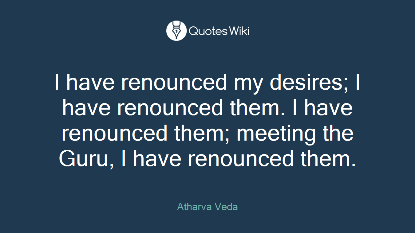 I have renounced my desires; I have renounced them. I have renounced them; meeting the Guru, I have renounced them.