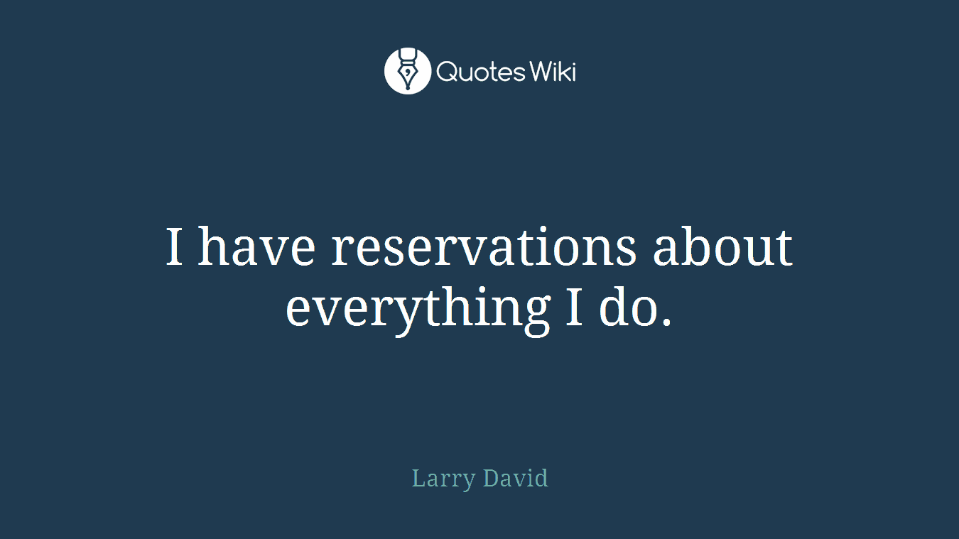 I have reservations about everything I do.