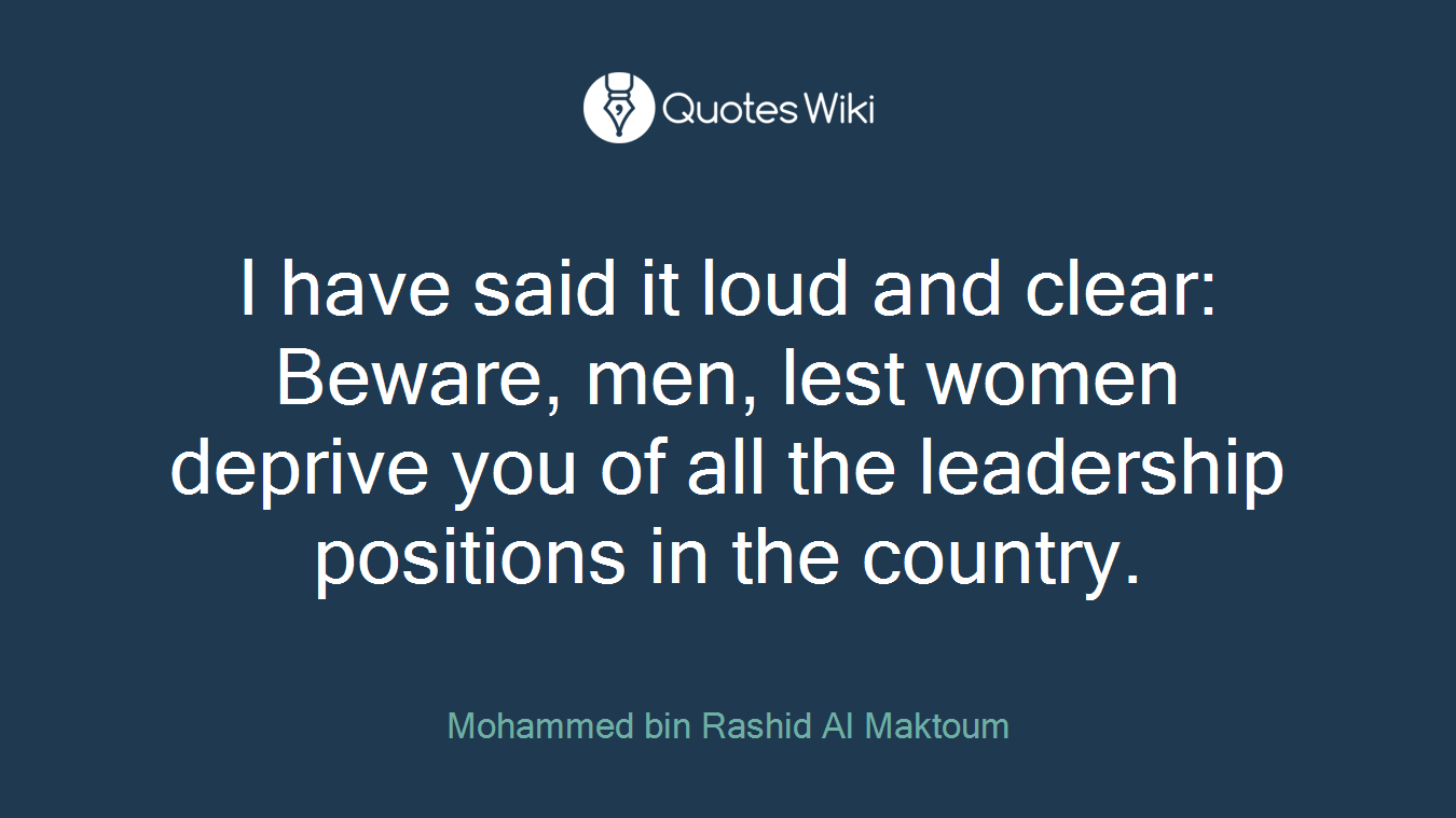 I have said it loud and clear: Beware, men, lest women deprive you of all the leadership positions in the country.