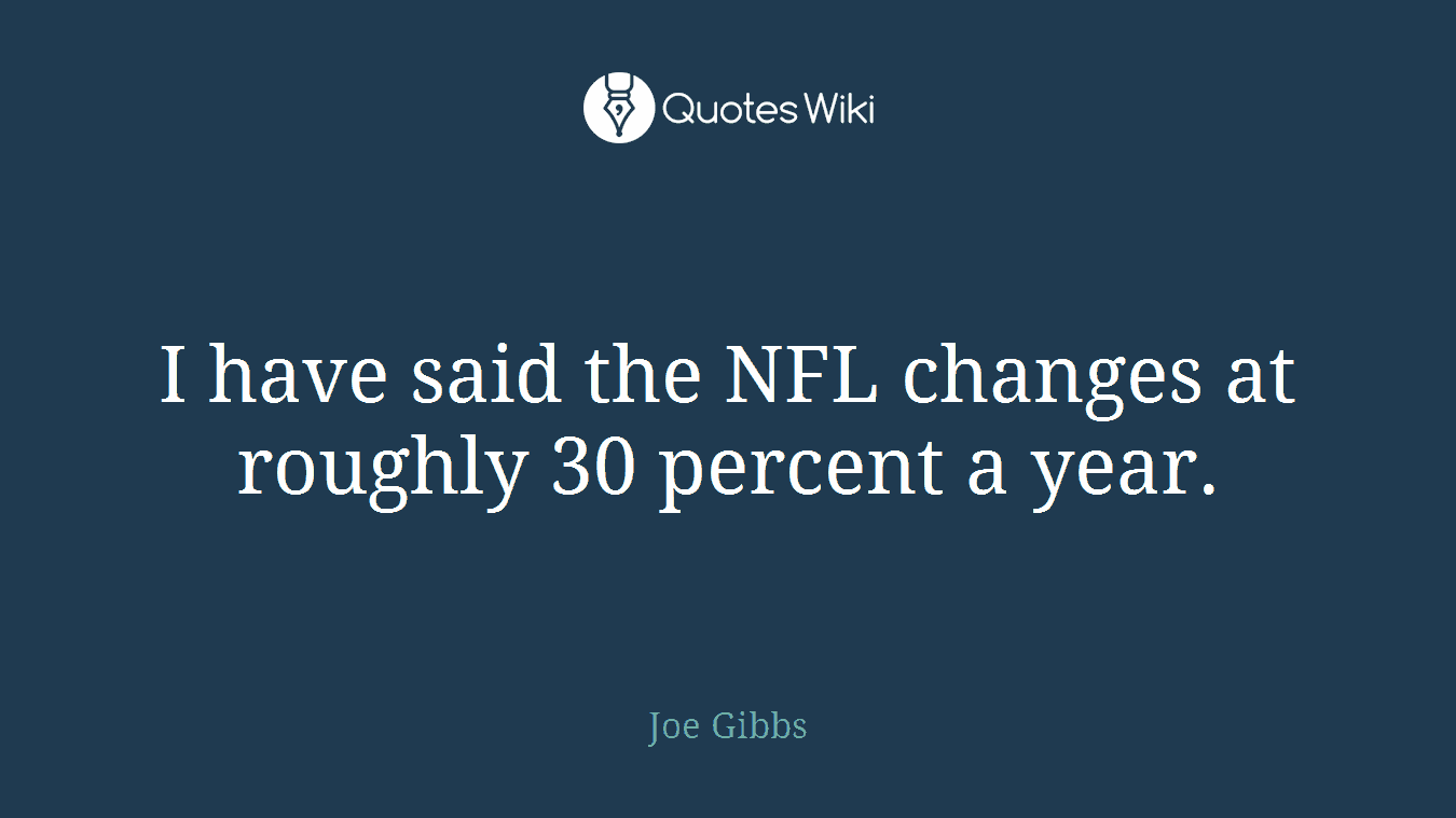I have said the NFL changes at roughly 30 percent a year.