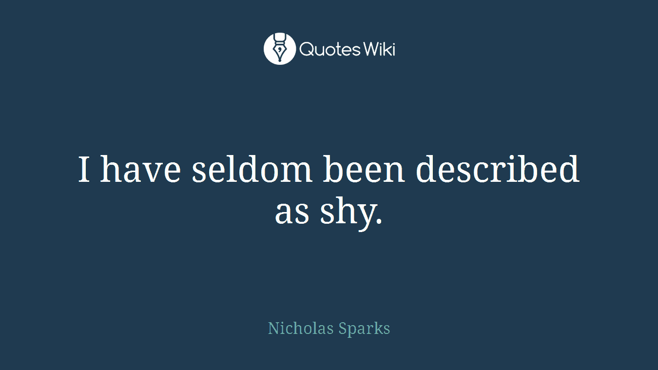 I have seldom been described as shy.