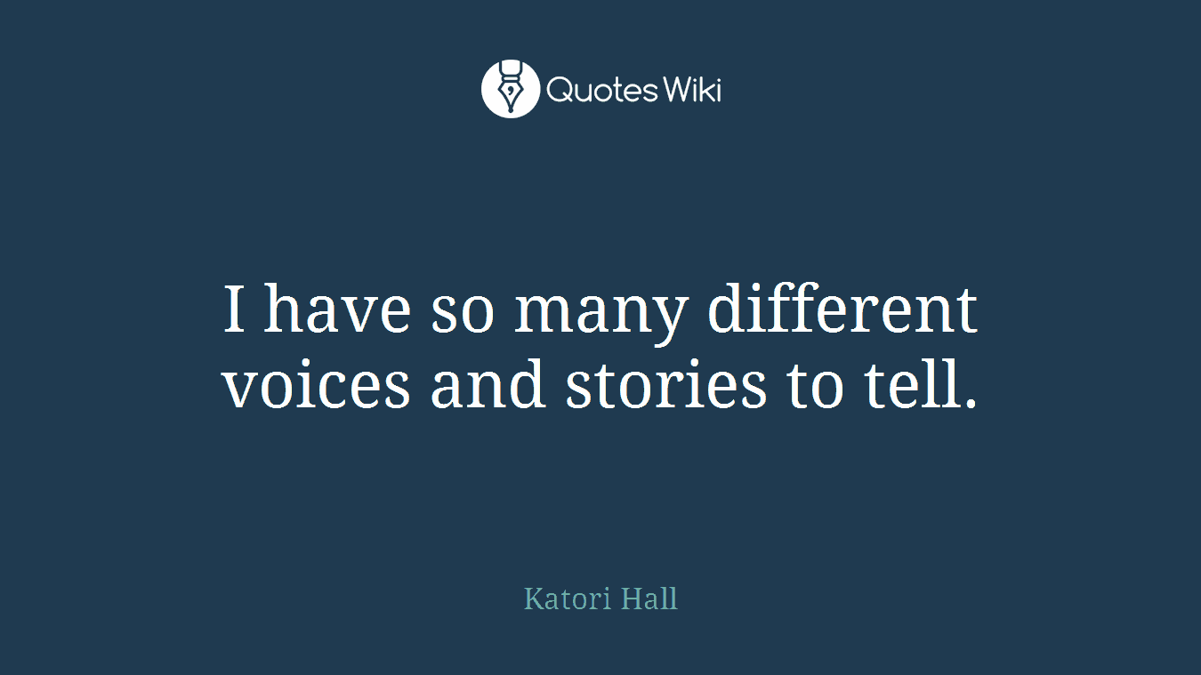 I have so many different voices and stories to tell.