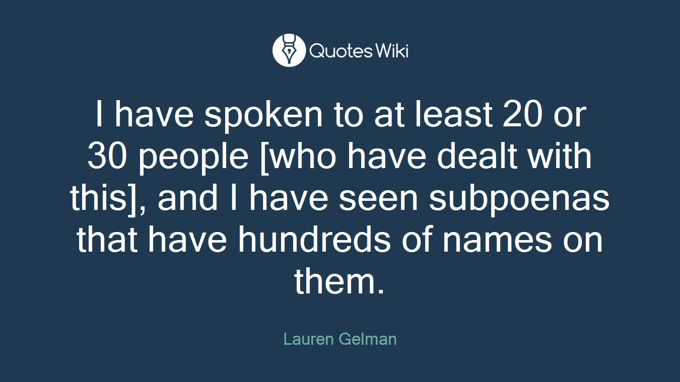 I have spoken to at least 20 or 30 people [who have dealt with this], and I have seen subpoenas that have hundreds of names on them.