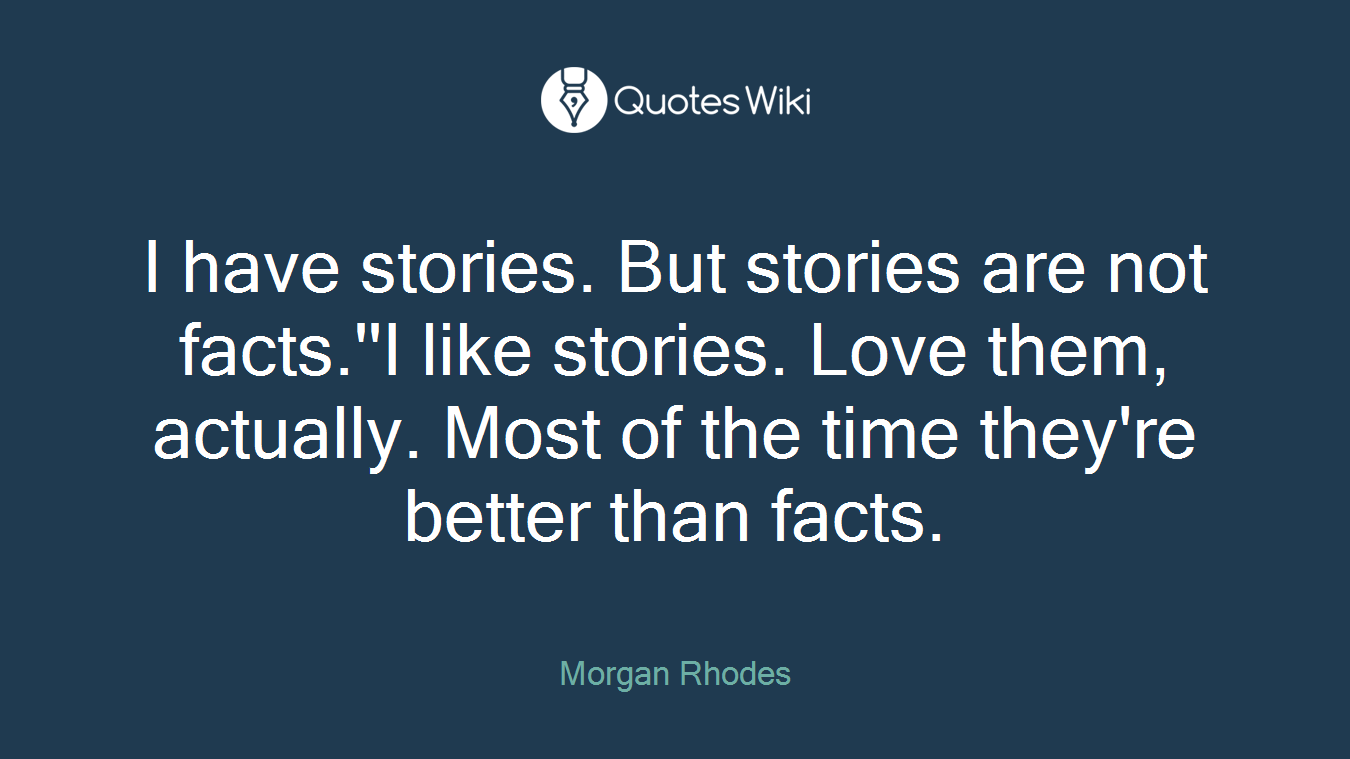 I have stories. But stories are not facts.''I like stories. Love them, actually. Most of the time they're better than facts.