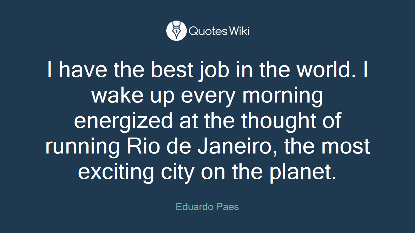 I have the best job in the world. I wake up every morning energized at the thought of running Rio de Janeiro, the most exciting city on the planet.