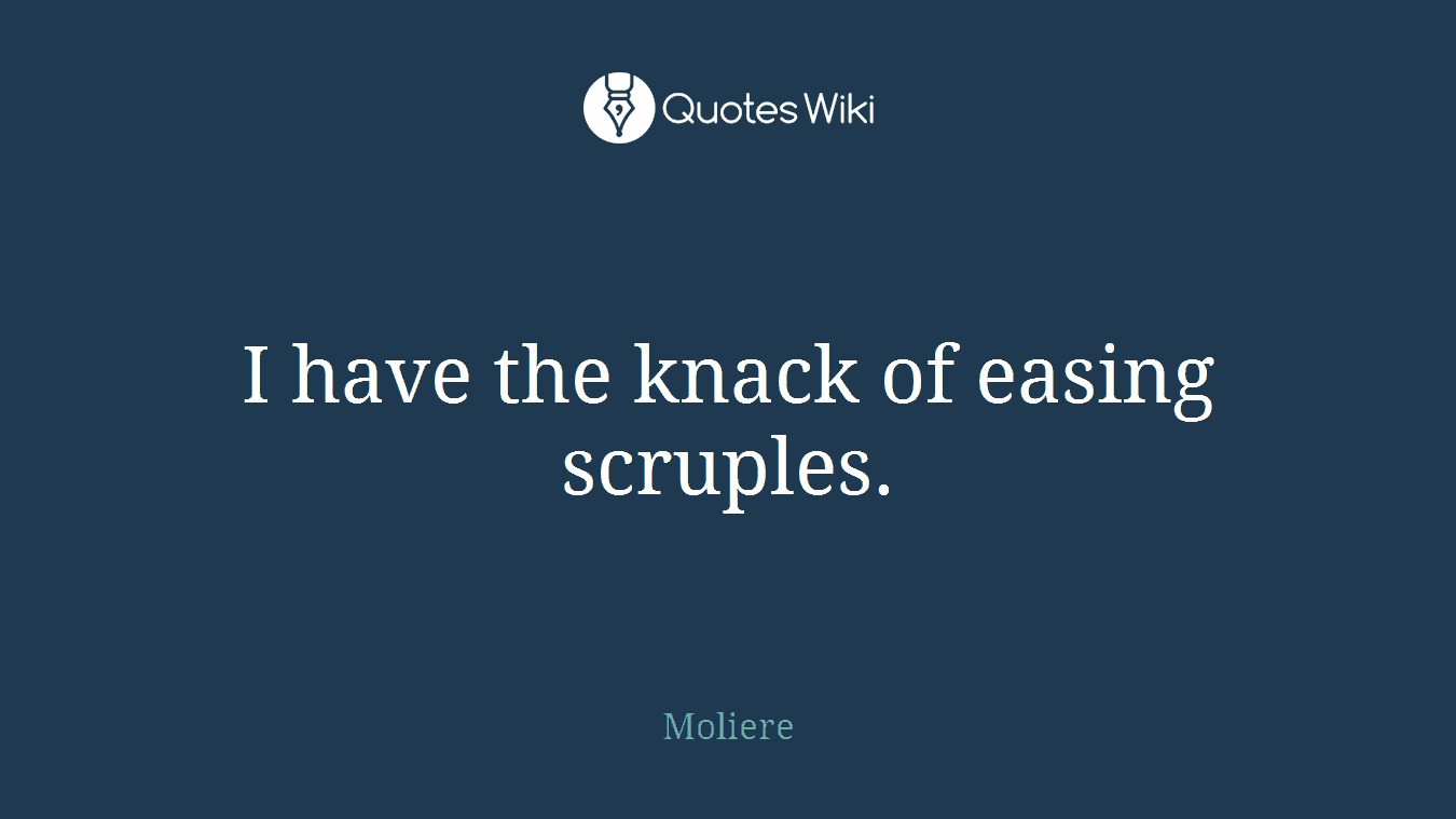 I have the knack of easing scruples.