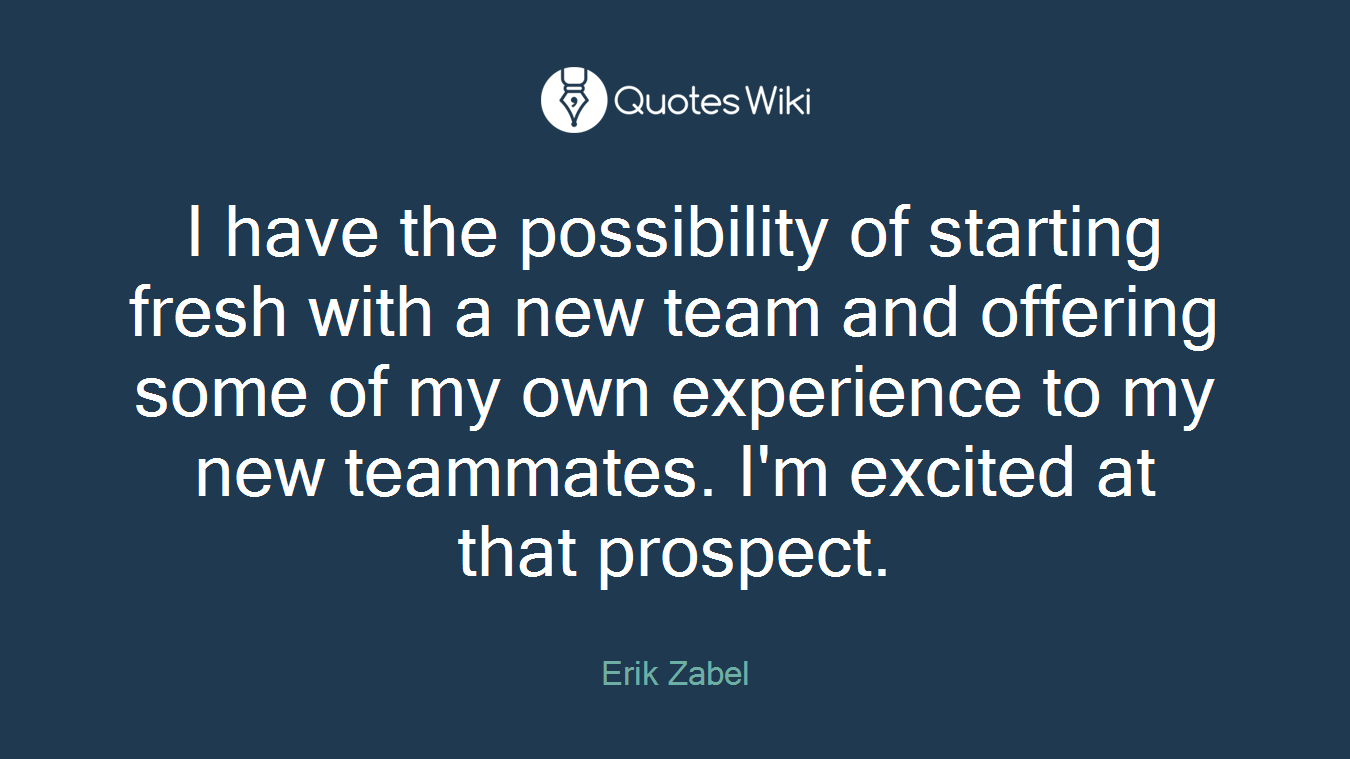 I have the possibility of starting fresh with a new team and offering some of my own experience to my new teammates. I'm excited at that prospect.