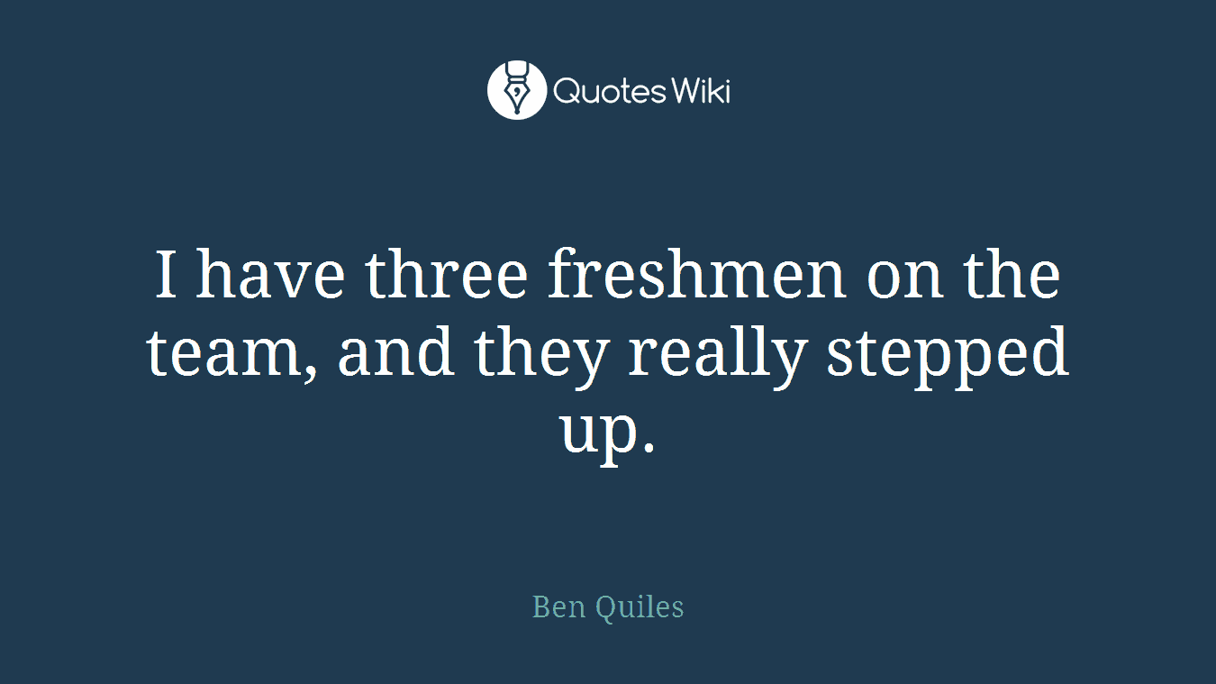 I have three freshmen on the team, and they really stepped up.
