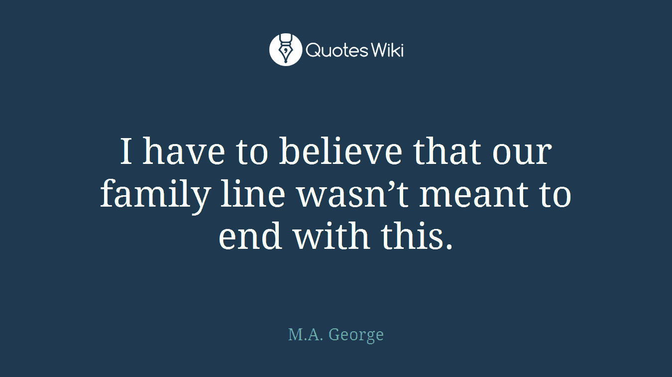 I have to believe that our family line wasn’t meant to end with this.