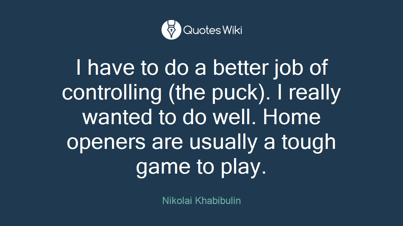 I have to do a better job of controlling (the puck). I really wanted to do well. Home openers are usually a tough game to play.