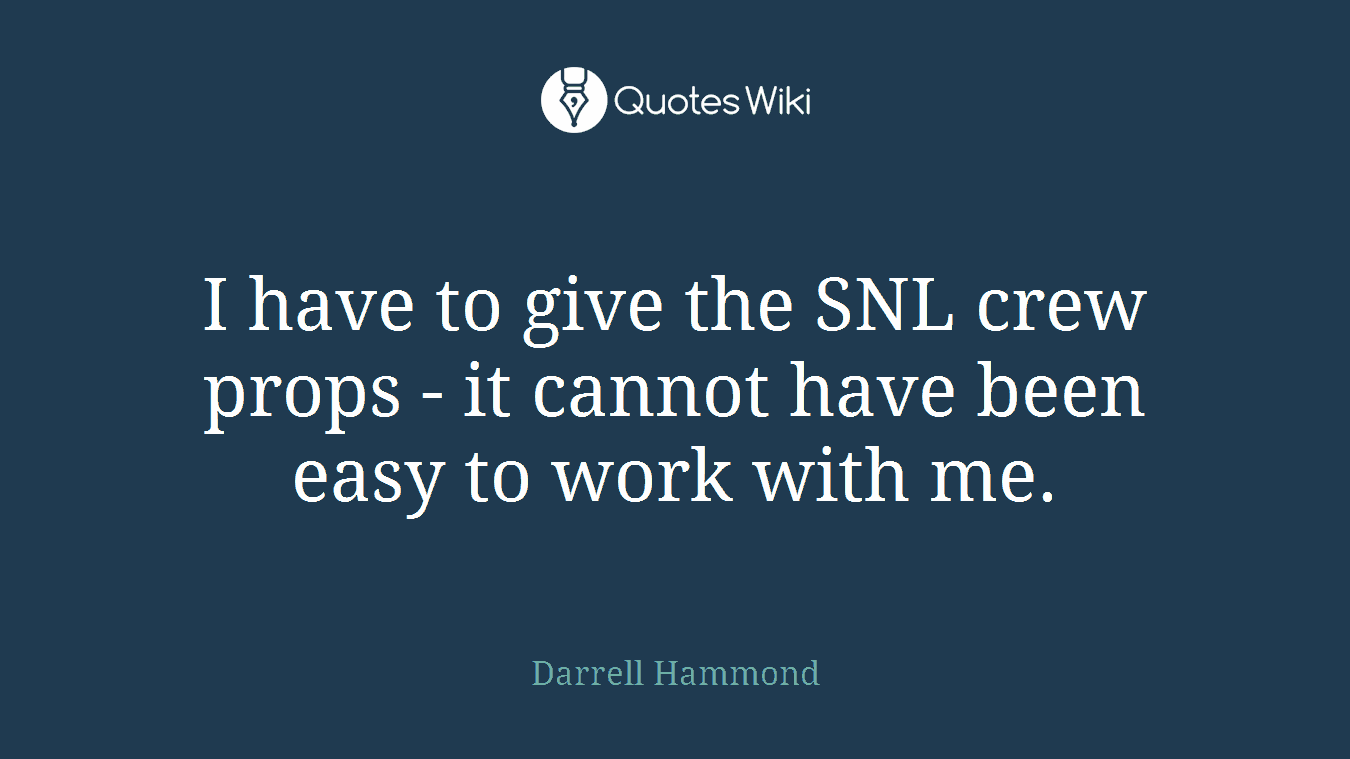 I have to give the SNL crew props - it cannot have been easy to work with me.