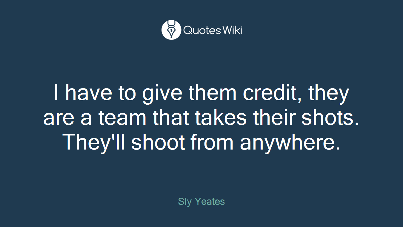 I have to give them credit, they are a team that takes their shots. They'll shoot from anywhere.