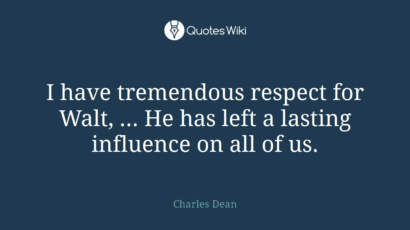 I have tremendous respect for Walt, ... He has left a lasting influence on all of us.