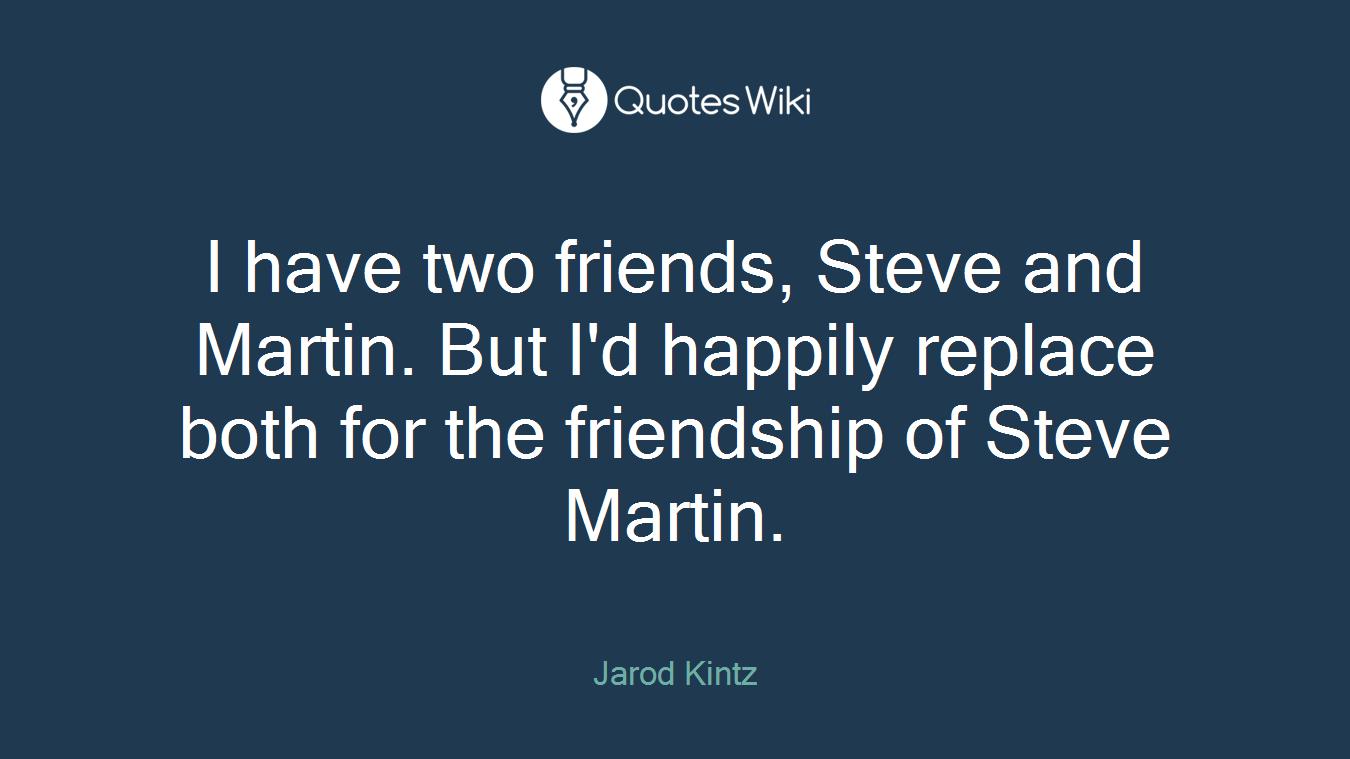 I have two friends, Steve and Martin. But I'd happily replace both for the friendship of Steve Martin.
