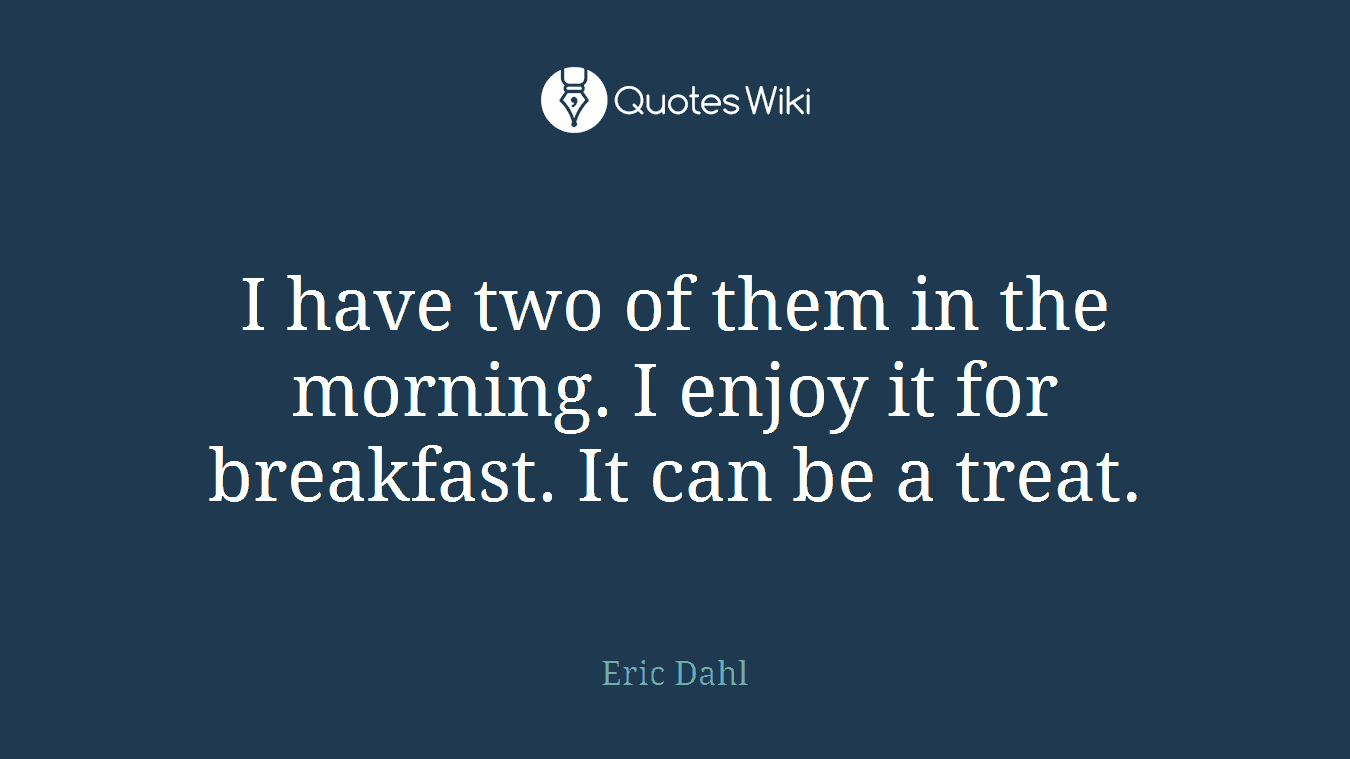 I have two of them in the morning. I enjoy it for breakfast. It can be a treat.